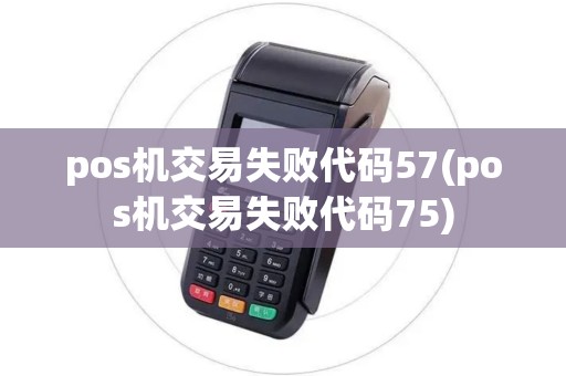 pos机交易失败代码57(pos机交易失败代码75)