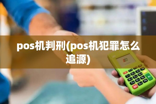 pos机判刑(pos机犯罪怎么追源)
