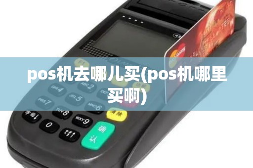 pos机去哪儿买(pos机哪里买啊)