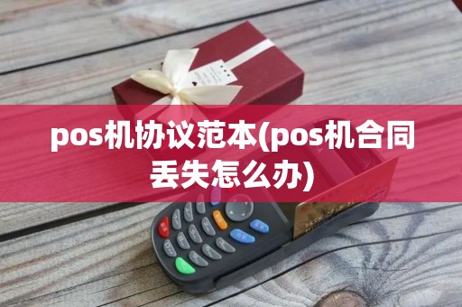 pos机协议范本(pos机合同丢失怎么办)