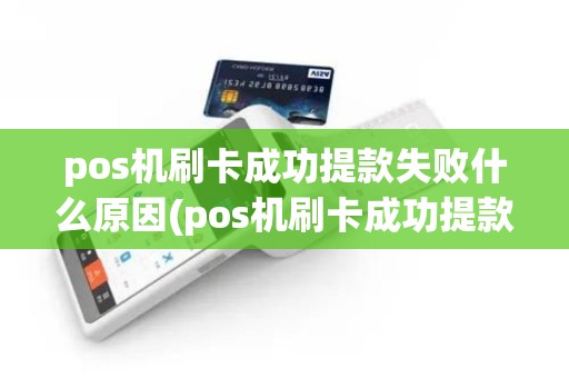 pos机刷卡成功提款失败什么原因(pos机刷卡成功提款失败)