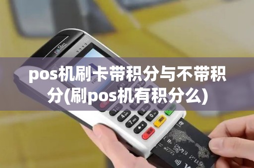 pos机刷卡带积分与不带积分(刷pos机有积分么)