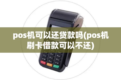pos机可以还贷款吗(pos机刷卡借款可以不还)