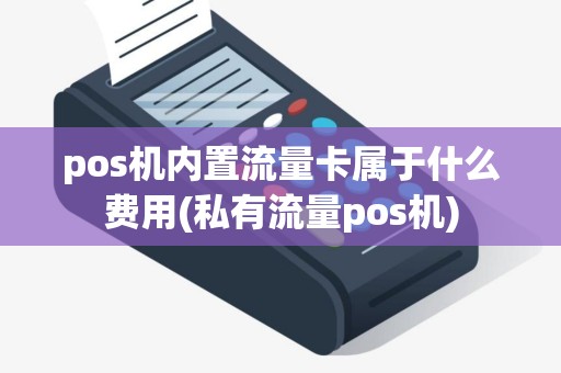 pos机内置流量卡属于什么费用(私有流量pos机)
