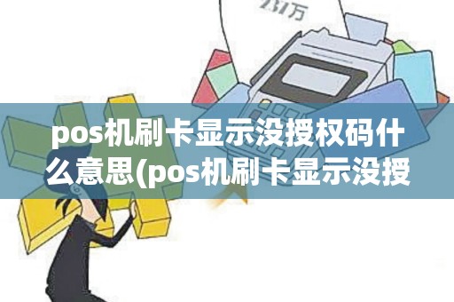 pos机刷卡显示没授权码什么意思(pos机刷卡显示没授权码)