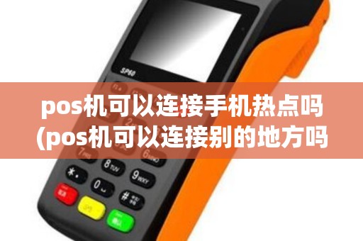 pos机可以连接手机热点吗(pos机可以连接别的地方吗)