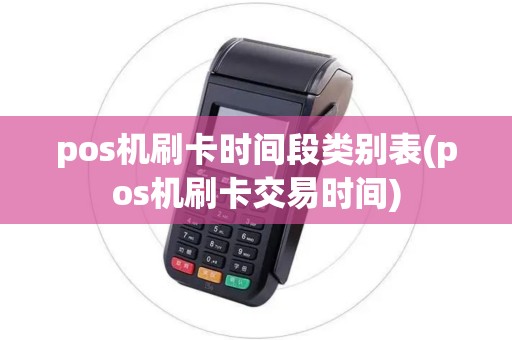 pos机刷卡时间段类别表(pos机刷卡交易时间)