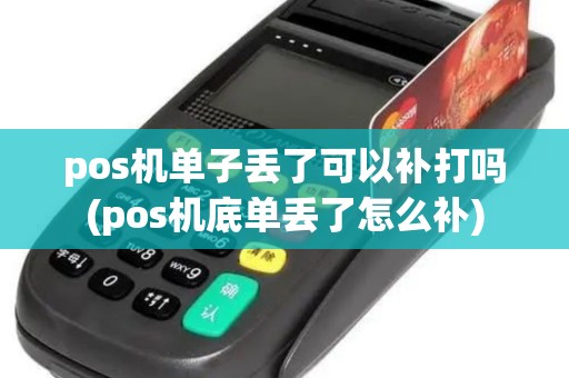 pos机单子丢了可以补打吗(pos机底单丢了怎么补)