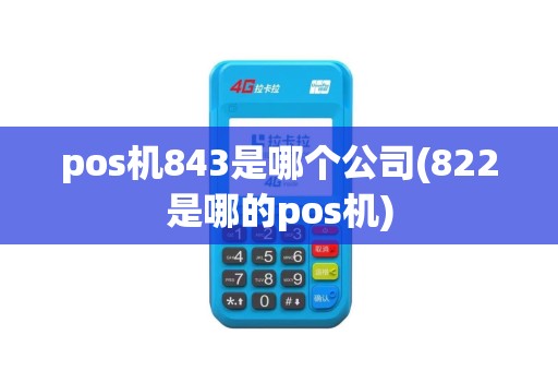 pos机843是哪个公司(822是哪的pos机)