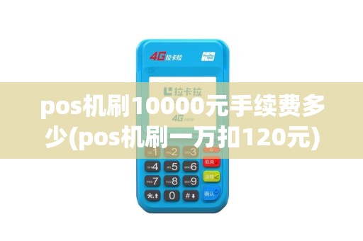 pos机刷10000元手续费多少(pos机刷一万扣120元)