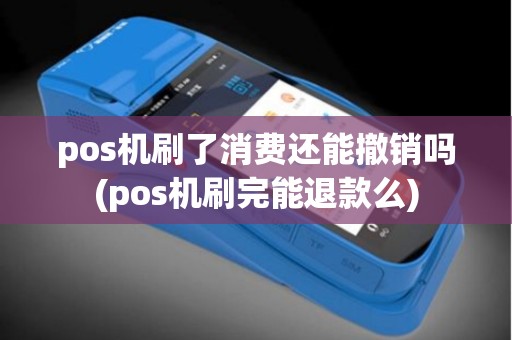 pos机刷了消费还能撤销吗(pos机刷完能退款么)