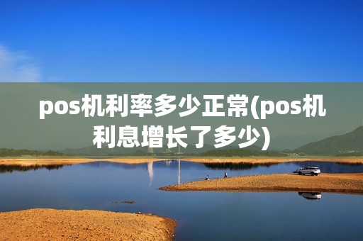 pos机利率多少正常(pos机利息增长了多少)