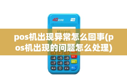pos机出现异常怎么回事(pos机出现的问题怎么处理)