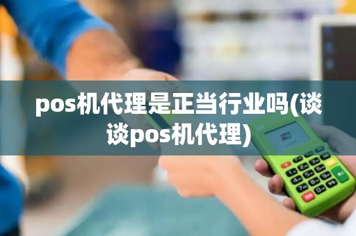 pos机代理是正当行业吗(谈谈pos机代理)