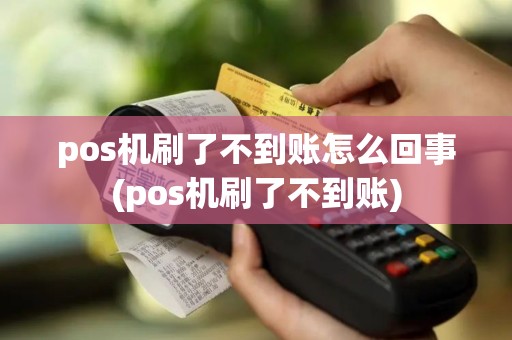 pos机刷了不到账怎么回事(pos机刷了不到账)