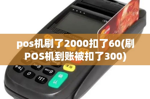 pos机刷了2000扣了60(刷POS机到账被扣了300)