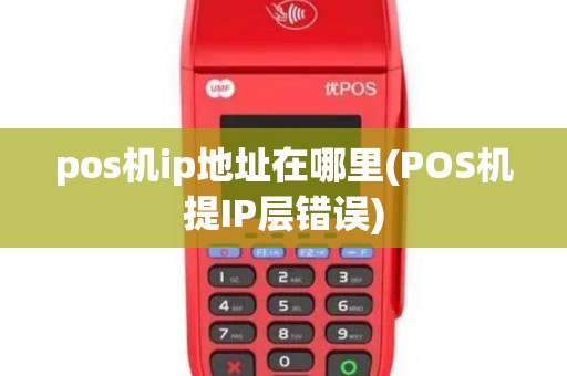 pos机ip地址在哪里(POS机提IP层错误)