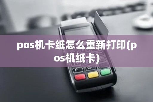 pos机卡纸怎么重新打印(pos机纸卡)