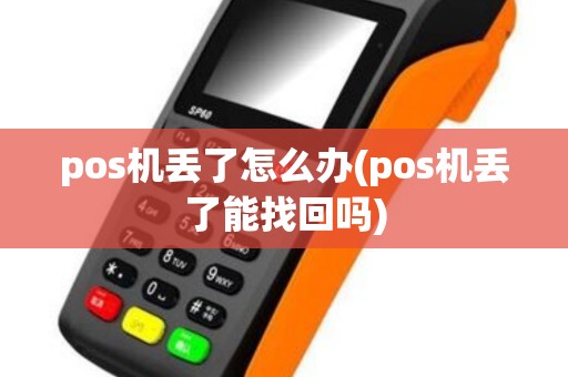 pos机丢了怎么办(pos机丢了能找回吗)