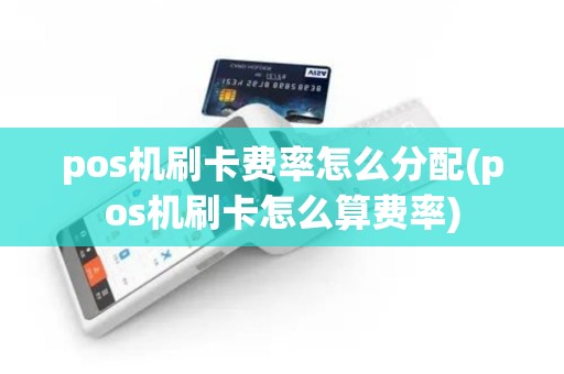 pos机刷卡费率怎么分配(pos机刷卡怎么算费率)