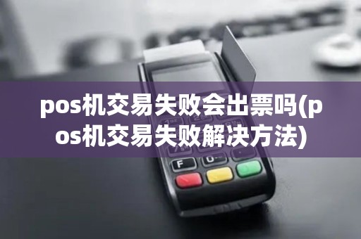 pos机交易失败会出票吗(pos机交易失败解决方法)