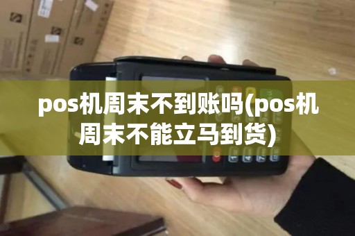 pos机周末不到账吗(pos机周末不能立马到货)