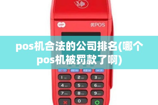 pos机合法的公司排名(哪个pos机被罚款了啊)