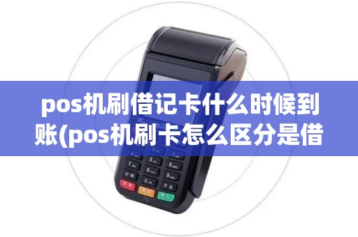 pos机刷借记卡什么时候到账(pos机刷卡怎么区分是借记卡)