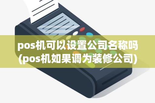 pos机可以设置公司名称吗(pos机如果调为装修公司)