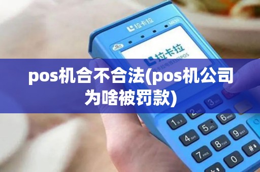 pos机合不合法(pos机公司为啥被罚款)