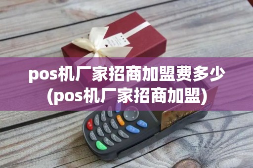 pos机厂家招商加盟费多少(pos机厂家招商加盟)