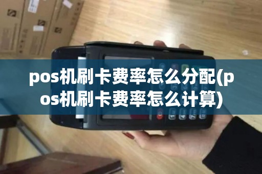 pos机刷卡费率怎么分配(pos机刷卡费率怎么计算)
