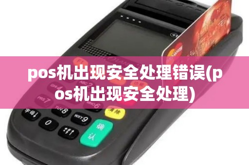 pos机出现安全处理错误(pos机出现安全处理)