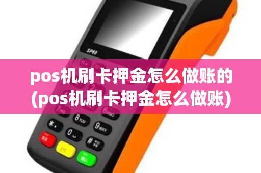 pos机刷卡押金怎么做账的(pos机刷卡押金怎么做账)