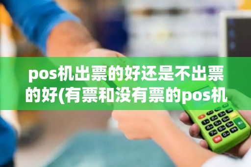 pos机出票的好还是不出票的好(有票和没有票的pos机)