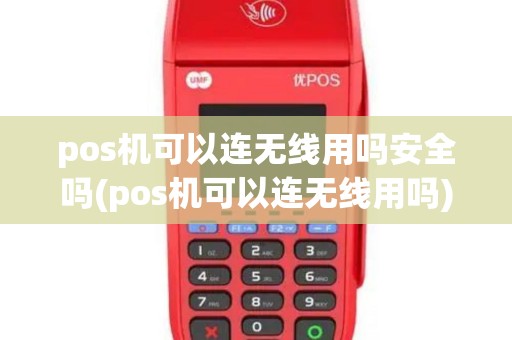 pos机可以连无线用吗安全吗(pos机可以连无线用吗)