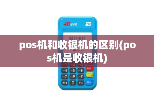 pos机和收银机的区别(pos机是收银机)