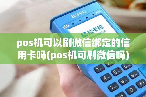 pos机可以刷微信绑定的信用卡吗(pos机可刷微信吗)