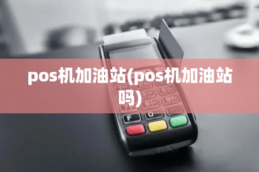 pos机加油站(pos机加油站吗)