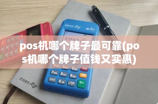 pos机哪个牌子最可靠(pos机哪个牌子值钱又实惠)