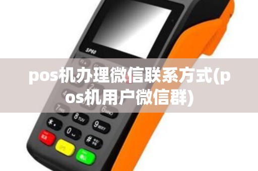 pos机办理微信联系方式(pos机用户微信群)