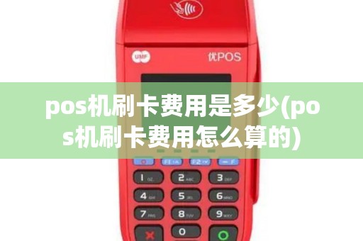 pos机刷卡费用是多少(pos机刷卡费用怎么算的)