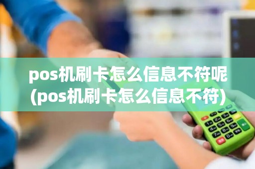 pos机刷卡怎么信息不符呢(pos机刷卡怎么信息不符)