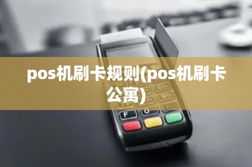 pos机刷卡规则(pos机刷卡公寓)