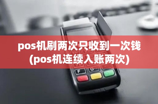 pos机刷两次只收到一次钱(pos机连续入账两次)