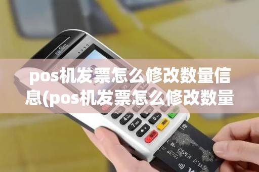 pos机发票怎么修改数量信息(pos机发票怎么修改数量)