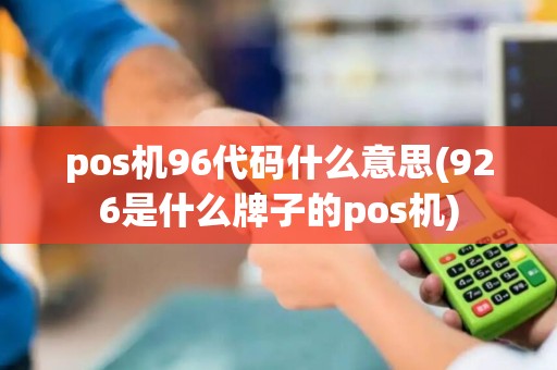 pos机96代码什么意思(926是什么牌子的pos机)