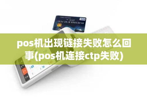 pos机出现链接失败怎么回事(pos机连接ctp失败)