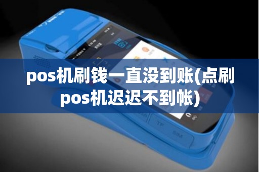 pos机刷钱一直没到账(点刷pos机迟迟不到帐)