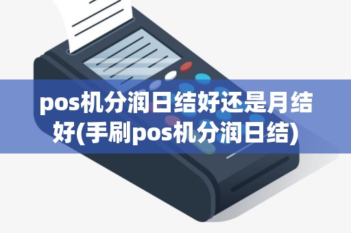 pos机分润日结好还是月结好(手刷pos机分润日结)